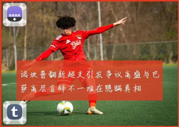 诺坎普翻新超支引发争议高盛与巴萨高层言辞不一谁在隐瞒真相