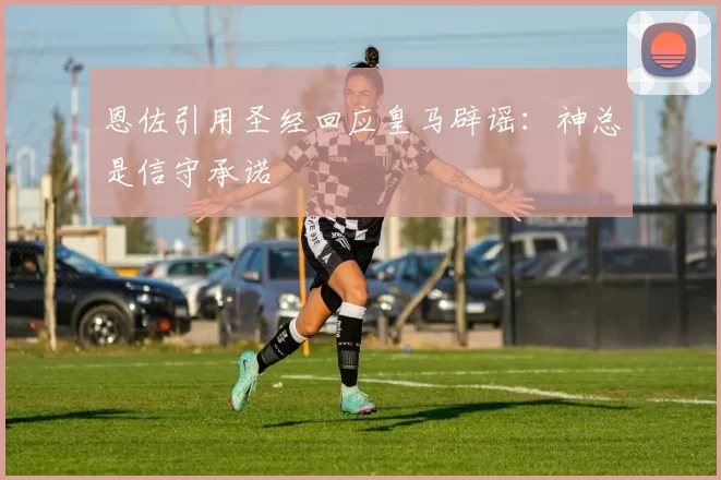 恩佐引用圣经回应皇马辟谣：神总是信守承诺