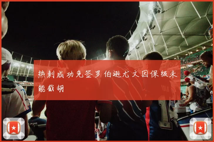 热刺成功免签罗伯逊尤文因保级未能截胡