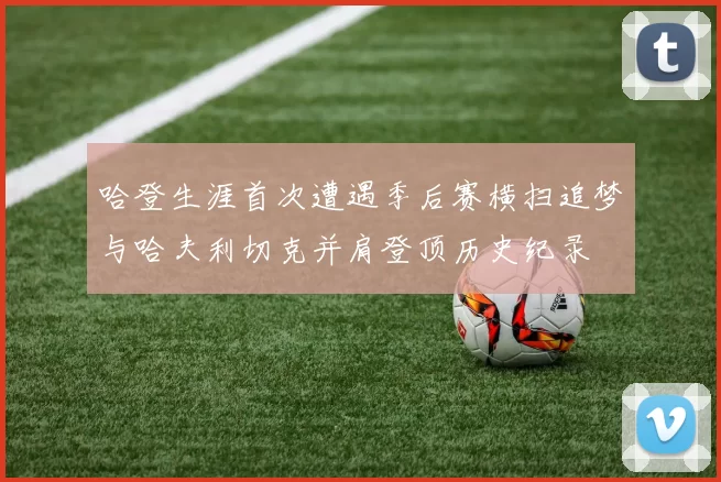 哈登生涯首次遭遇季后赛横扫追梦与哈夫利切克并肩登顶历史纪录