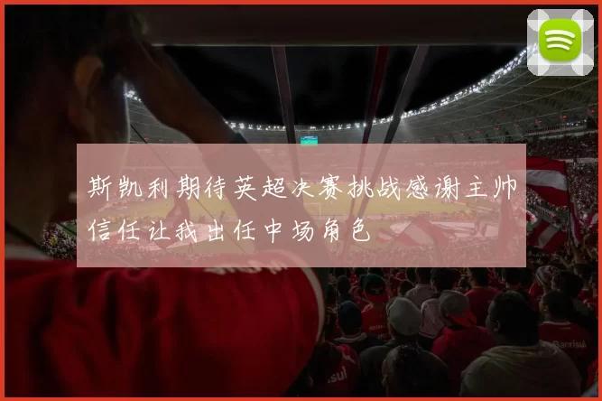 斯凯利期待英超决赛挑战感谢主帅信任让我出任中场角色