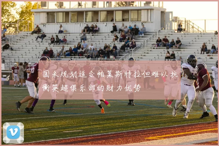 国米规划适合帕莱斯特拉但难以抗衡英超俱乐部的财力优势