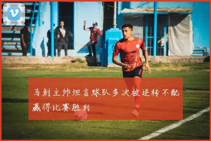 马刺主帅坦言球队多次被逆转不配赢得比赛胜利