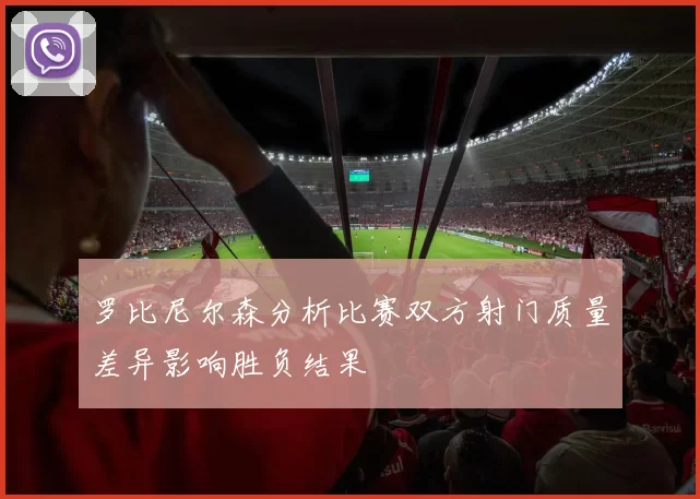罗比尼尔森分析比赛双方射门质量差异影响胜负结果