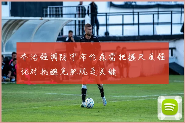 乔治强调防守布伦森需把握尺度强化对抗避免犯规是关键