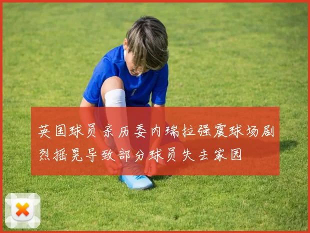 英国球员亲历委内瑞拉强震球场剧烈摇晃导致部分球员失去家园