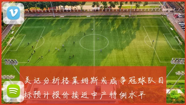 美记分析格莱姆斯或成争冠球队目标预计报价接近中产特例水平