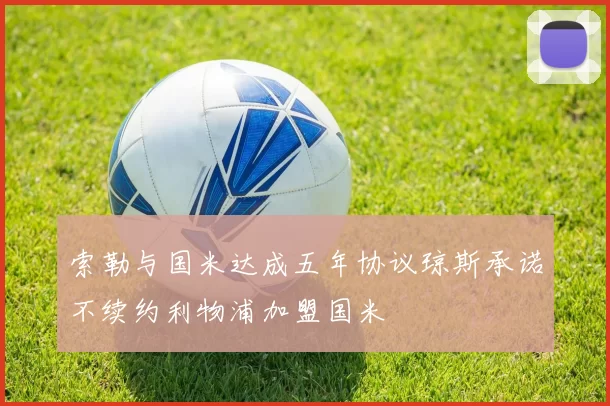 索勒与国米达成五年协议琼斯承诺不续约利物浦加盟国米